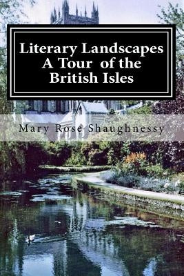 Literary Landscapes--A Tour of the British Isles, Ireland, Scotland, England by Shaughnessy Phd, Mary Rose