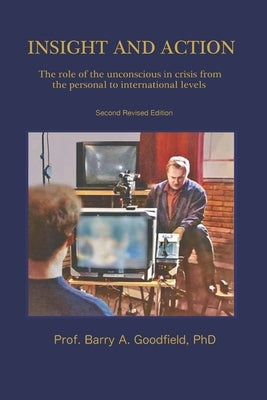 Insight and Action: The role of the unconscious in crisis from the personal to international levels by Goodfield, Barry Austin