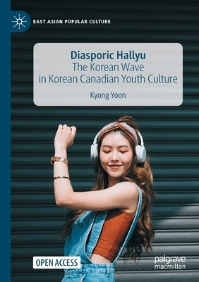 Diasporic Hallyu: The Korean Wave in Korean Canadian Youth Culture by Yoon, Kyong