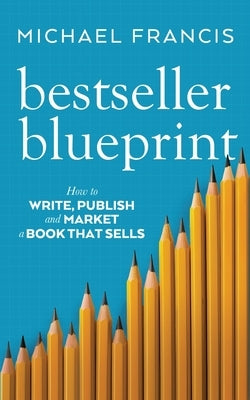 Bestseller Blueprint: How to Write, Publish and Market a Book That Sells by Francis, Michael
