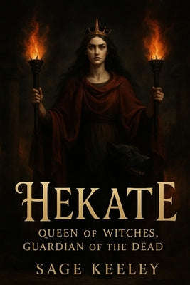 Hekate: Queen of Witches, Guardian of the Dead by Keeley, Sage
