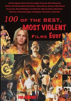 One Hundred of the Best, Most Violent Films Ever by Abbott, Jon