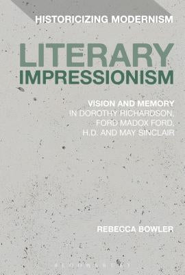 Literary Impressionism: Vision and Memory in Dorothy Richardson, Ford Madox Ford, H.D. and May Sinclair by Bowler, Rebecca