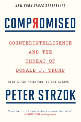 Compromised: Counterintelligence and the Threat of Donald J. Trump by Strzok, Peter