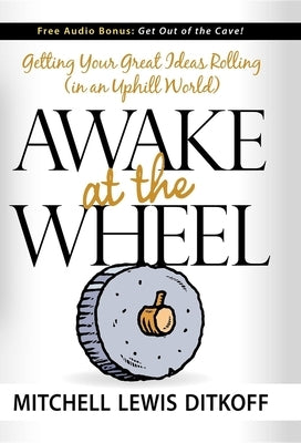 Awake at the Wheel: Getting Your Great Ideas Rolling (in an Uphill World) by Ditkoff, Mitchell Lewis