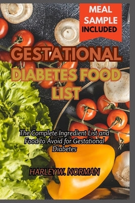 Gestational Diabetes Food List: The Complete Ingredient list and Food to Avoid for Gestational Diabetes by Norman, Harley W.