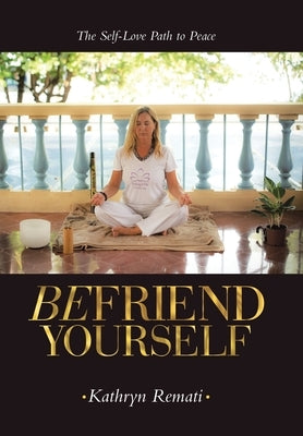 Befriend Yourself: The Self-Love Path to Peace by Remati, Kathryn