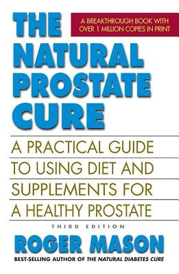The Natural Prostate Cure, Third Edition: A Practical Guide to Using Diet and Supplements for a Healthy Prostate by Mason, Roger