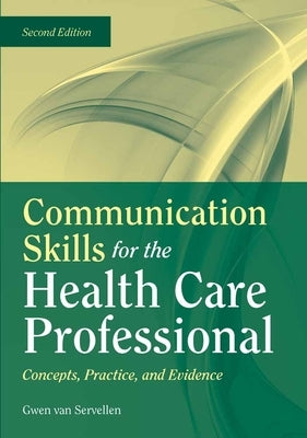 Communication Skills for the Health Care Professional: Concepts, Practice, and Evidence: Concepts, Practice, and Evidence by Van Servellen, Gwen