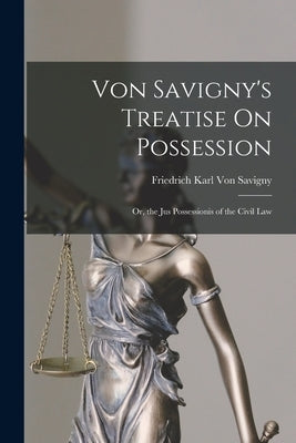 Von Savigny's Treatise On Possession: Or, the Jus Possessionis of the Civil Law by Von Savigny, Friedrich Karl