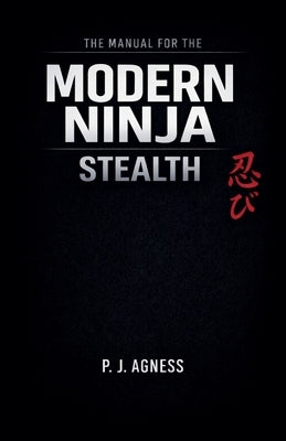 The Manual for the Modern Ninja: Stealth by Agness, P. J.