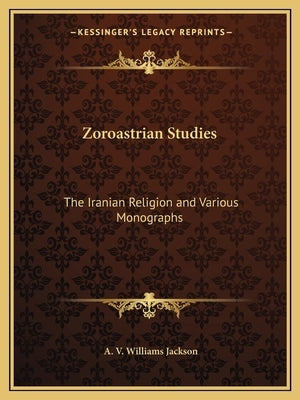 Zoroastrian Studies: The Iranian Religion and Various Monographs by Jackson, A. V. Williams