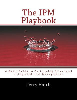 The IPM Playbook: A Basic Guide to Performing Structural Integrated Pest Management by Hatch, Jerry J.