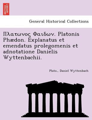 . Platonis Phaedon. Explanatus Et Emendatus Prolegomenis Et Adnotatione Danielis Wyttenbachii. by Wyttenbach, Daniel