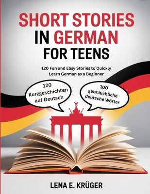 Short Story in German for Teens: 120 Fun and Easy Stories to Quickly Learn German as a Beginner by Krüger, Lena E.