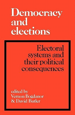 Democracy and Elections: Electoral Systems and Their Political Consequences by Bogdanor, Vernon