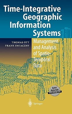 Time-Integrative Geographic Information Systems: Management and Analysis of Spatio-Temporal Data by Ott, Thomas