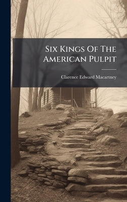 Six Kings Of The American Pulpit by Macartney, Clarence Edward