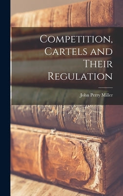 Competition, Cartels and Their Regulation by Miller, John Perry 1911-