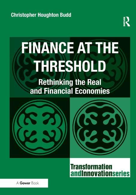 Finance at the Threshold: Rethinking the Real and Financial Economies by Budd, Christopher Houghton