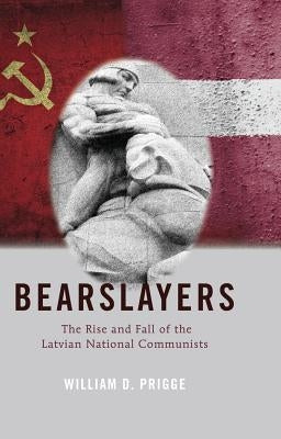 Bearslayers: The Rise and Fall of the Latvian National Communists by Prigge, William D.