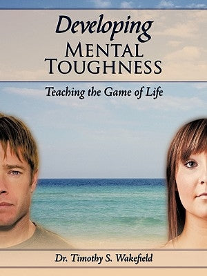 Developing Mental Toughness: Teaching the Game of Life by Wakefield, Timothy S.