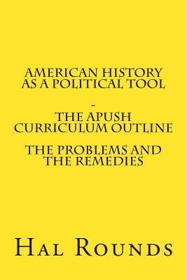 American History as a Political Tool - The APUSH Curriculum Outline by Rounds, Hal