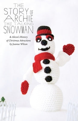 The Story of Archie the Talking Snowman: and Akron's History of Christmas Attractions by Wilson, Joanna