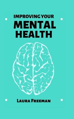 Improving Your Mental Health: Simple Steps to Enhance Your Mental Well-Being by Freeman, Laura