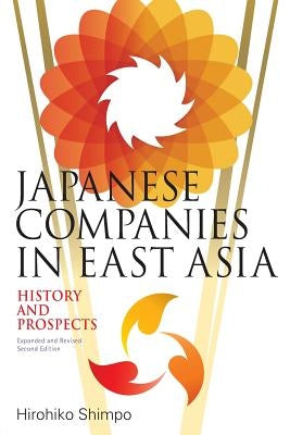 Japanese Companies in East Asia: History and Prospects: Expanded and Revised Second Edition by Shimpo, Hirohiko