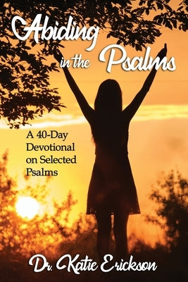 Abiding in the Psalms: A 40-Day Devotional on Selected Psalms by Erickson, Katie