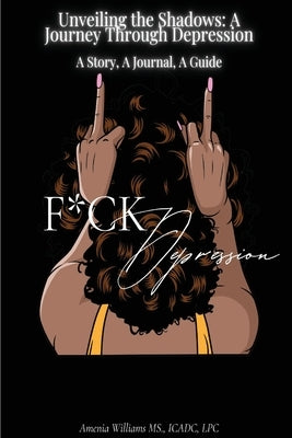 F*CK DEPRESSION Unveiling the Shadows: A Journey Through Depression by Williams, Amenia