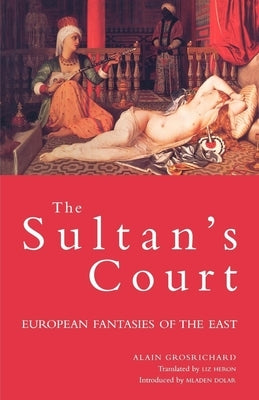 Sultan's Court: European Fantasies of the East by Grosrichard, Alain