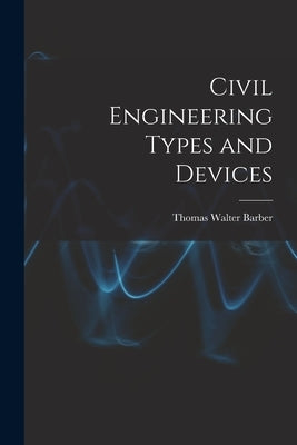 Civil Engineering Types and Devices by Barber, Thomas Walter