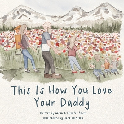 This Is How You Love Your Daddy: A Children's Book About How A Daughter Learns To Love Through a Mother's Example by Smith, Jennifer Ann