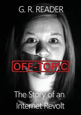 Off-Topic: The Story of an Internet Revolt by Reader, G. R.
