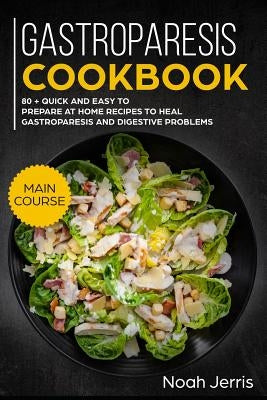 Gastroparesis Cookbook: Main Course - 80 + Quick and Easy to Prepare at Home Recipes to Heal Gastroparesis and Digestive Problems by Jerris, Noah