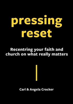 Pressing Reset: Recentring your faith and church on what really matters by Crocker, Carl