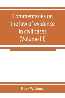 Commentaries on the law of evidence in civil cases (Volume III) by W. Jones, Burr