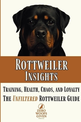 Rottweiler Insights: Training, Health, Chaos, and Loyalty...The Unfiltered Rottweiler Guide by Given Press, Zero Woofs