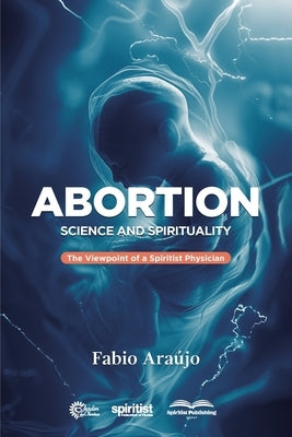 Abortion: The Viewpoint of a Spiritist Physician by Araújo, Fabio