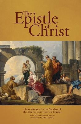The Epistle of Christ: Short Sermons For the Sundays of the Year on Texts from the Epistles by Chapman, Michael Andrew