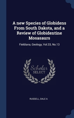 A new Species of Globidens From South Dakota, and a Review of Globidentine Mosasaurs: Fieldiana, Geology, Vol.33, No.13 by Russell, Dale a.