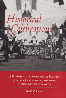 Historical Celebrations: A Handbook for Organizers of Diamond Jubilees, Centennials and Other Community Anniversaries by Peterson, Keith