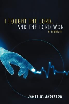 I Fought the Lord, and the Lord Won: A Memoir by Anderson, James W.