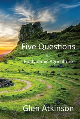 Five Questions in Biodynamic Agriculture by Atkinson, Glen R.
