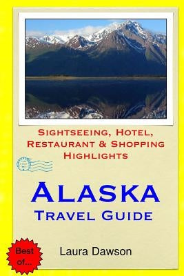 Alaska Travel Guide: Sightseeing, Hotel, Restaurant & Shopping Highlights by Dawson, Laura