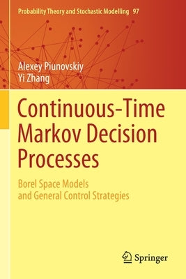 Continuous-Time Markov Decision Processes: Borel Space Models and General Control Strategies by Piunovskiy, Alexey