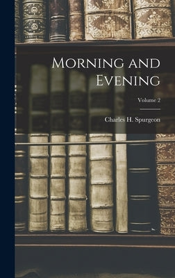 Morning and Evening; Volume 2 by Spurgeon, Charles H.