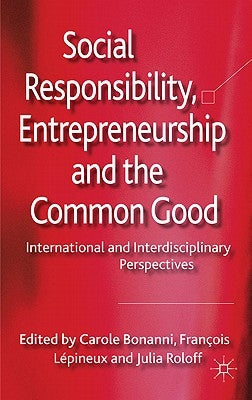 Social Responsibility, Entrepreneurship and the Common Good: International and Interdisciplinary Perspectives by Bonanni, C.